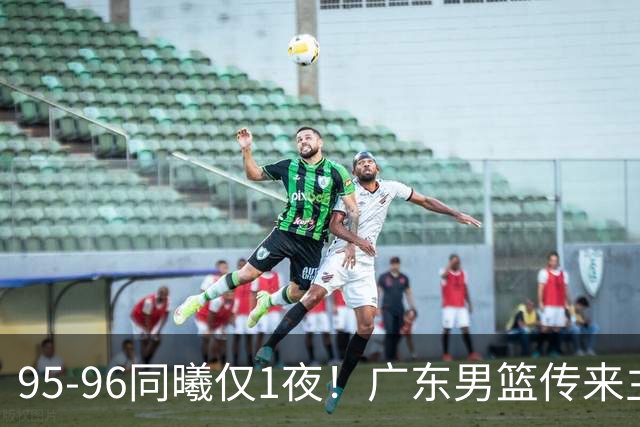 95-96同曦仅1夜！广东男篮传来主帅消息，，胡明轩直指失利原因